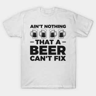 Ain't nothing that a beer cant fix - Funny Hilarious Meme Satire Simple Black and White Beer Lover Gifts Presents Quotes Sayings T-Shirt